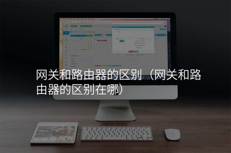 网关和路由器的区别(网关和路由器的区别在哪)