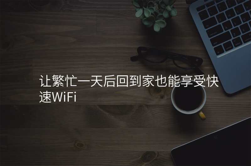 让繁忙一天后回到家也能享受快速WiFi
