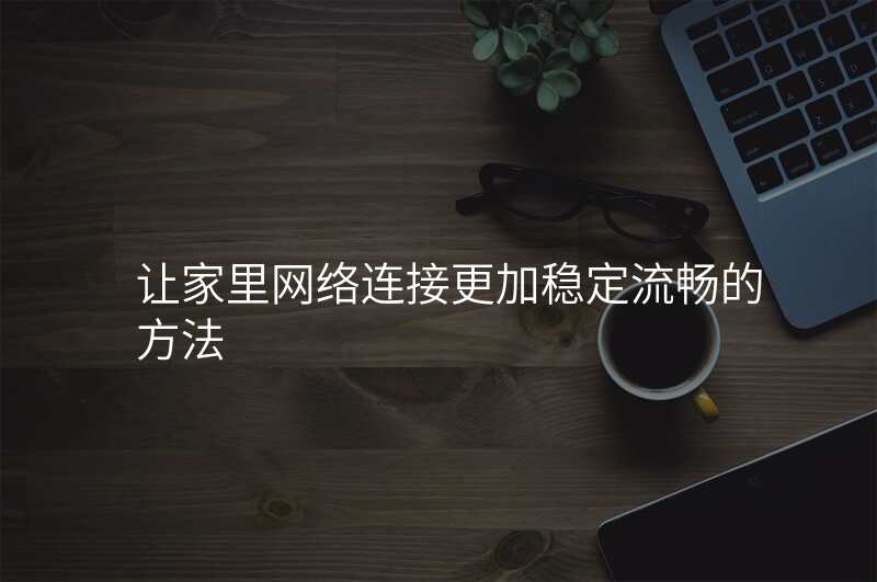 让家里网络连接更加稳定流畅的方法