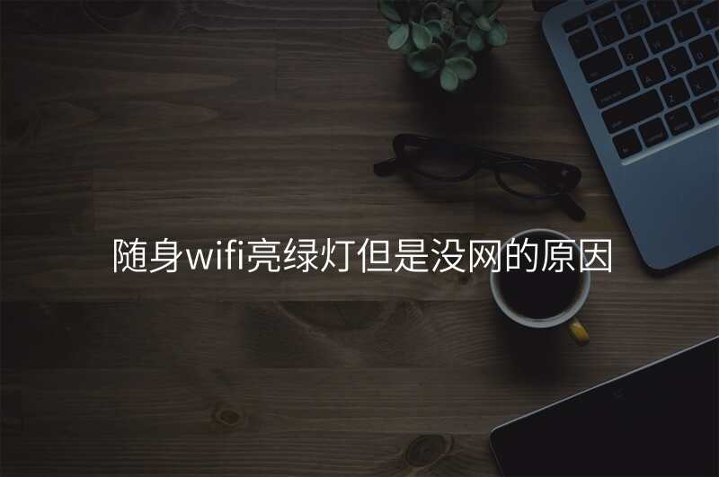 随身wifi亮绿灯但是没网的原因