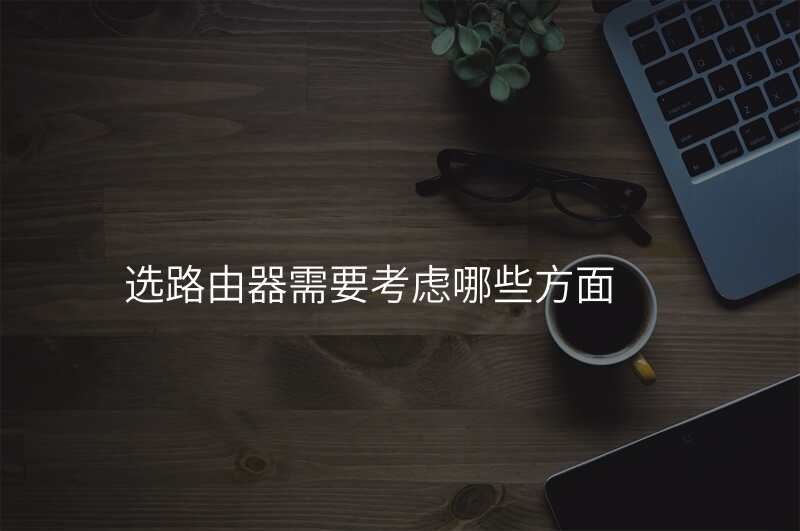 选路由器需要考虑哪些方面