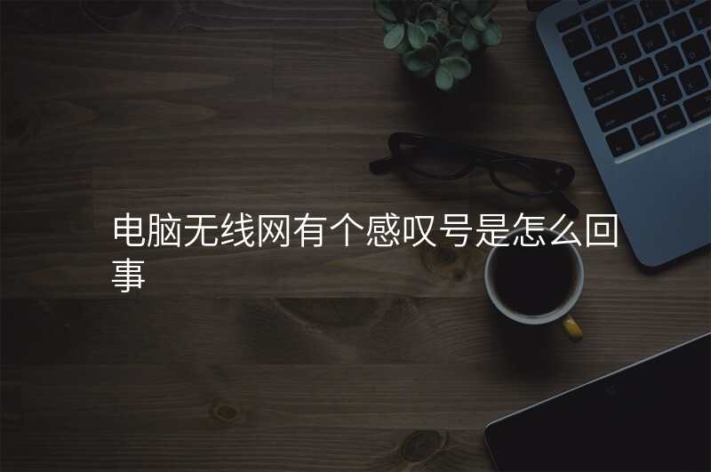 电脑无线网有个感叹号是怎么回事