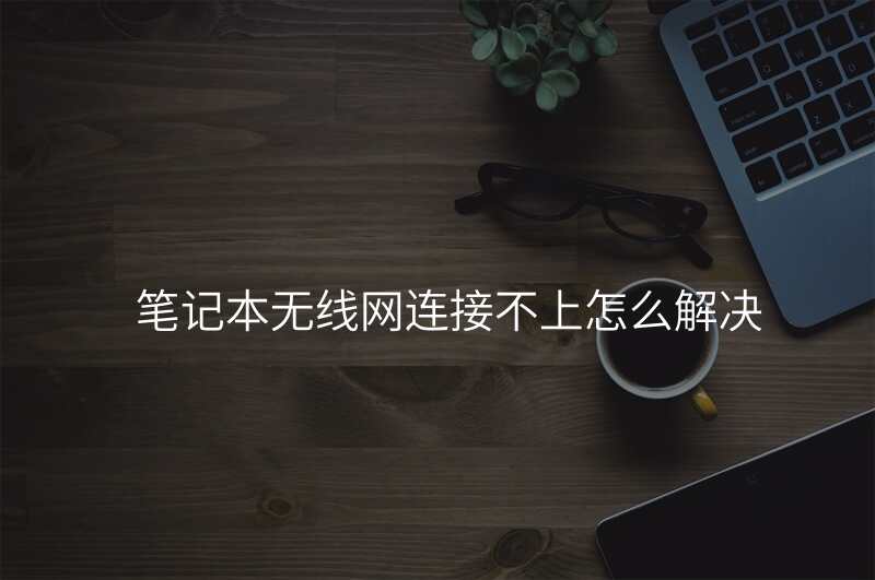 笔记本无线网连接不上怎么解决