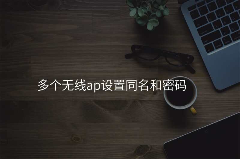多个无线ap设置同名和密码