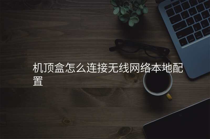 机顶盒怎么连接无线网络本地配置