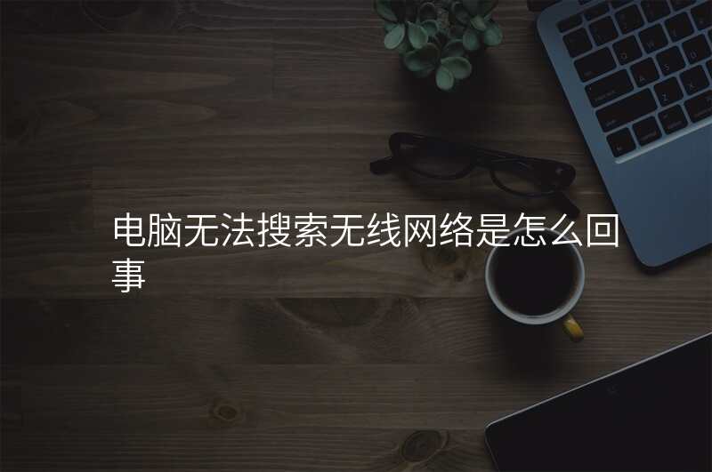 电脑无法搜索无线网络是怎么回事