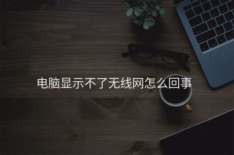 电脑显示不了无线网怎么回事