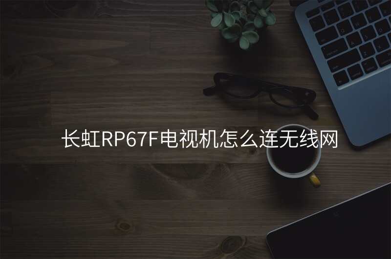 长虹RP67F电视机怎么连无线网