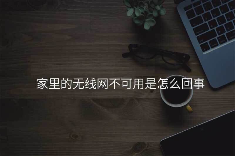 家里的无线网不可用是怎么回事