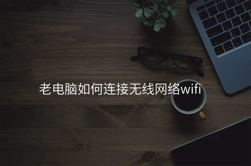 老电脑如何连接无线网络wifi