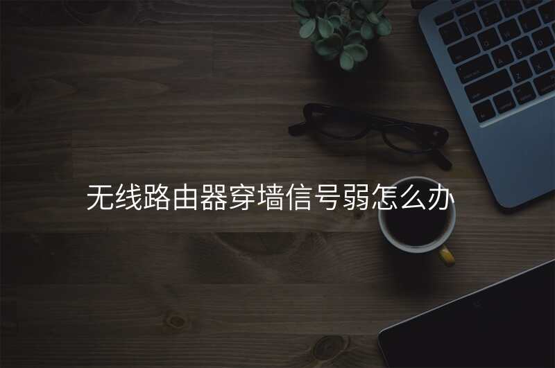 无线路由器穿墙信号弱怎么办