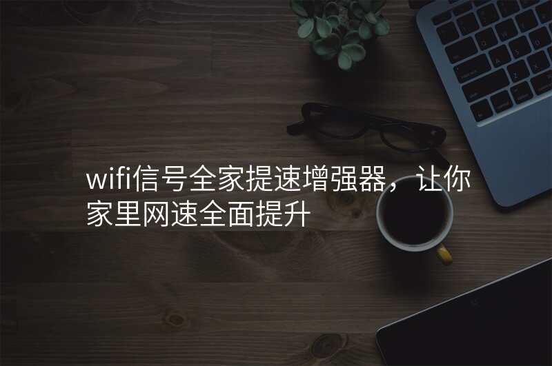 wifi信号全家提速增强器,让你家里网速全面提升