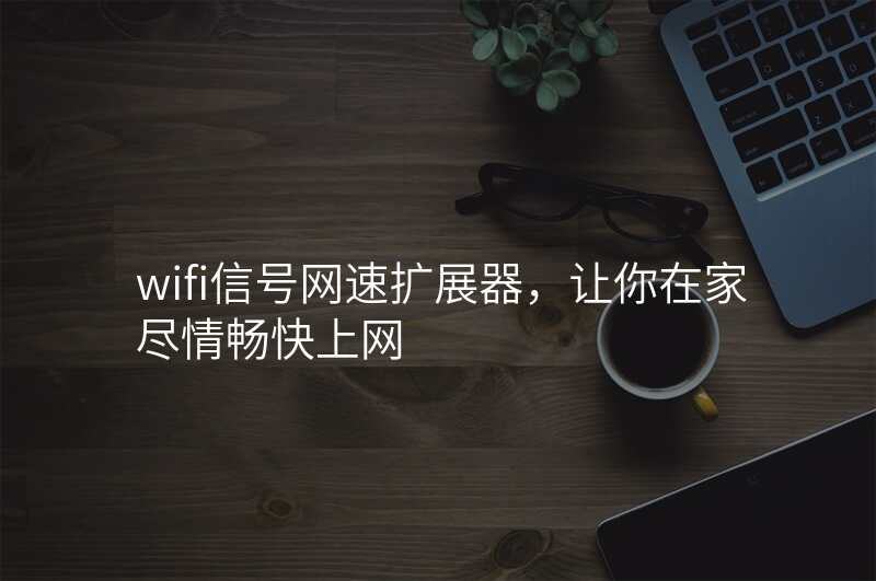 wifi信号网速扩展器,让你在家尽情畅快上网