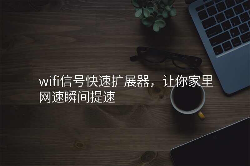 wifi信号快速扩展器,让你家里网速瞬间提速
