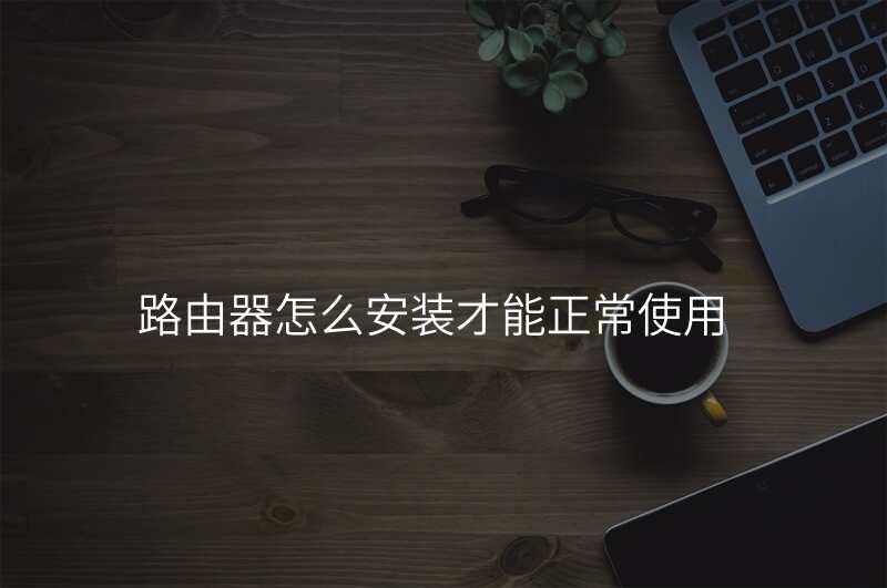 路由器怎么安装才能正常使用