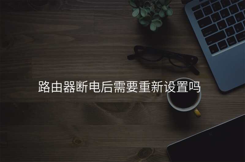 路由器断电后需要重新设置吗
