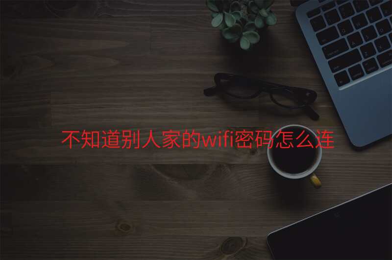 不知道别人家的wifi密码怎么连
