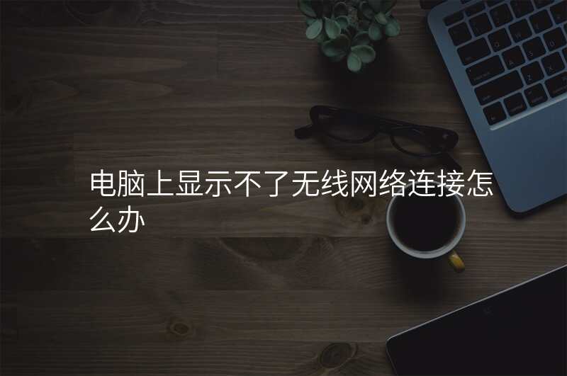 电脑上显示不了无线网络连接怎么办