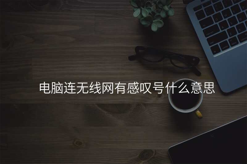 电脑连无线网有感叹号什么意思