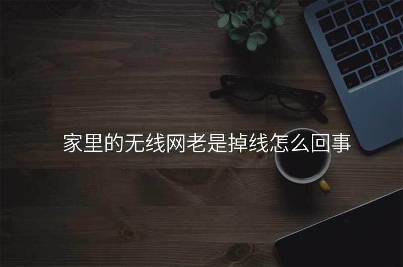 家里的无线网老是掉线怎么回事