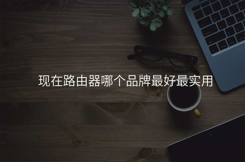 现在路由器哪个品牌最好最实用