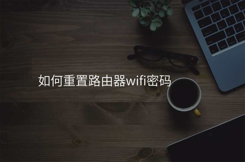 如何重置路由器wifi密码