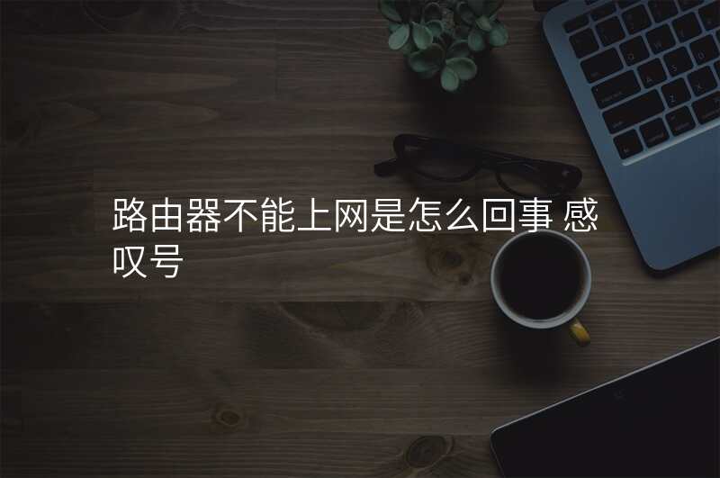 路由器不能上网是怎么回事 感叹号