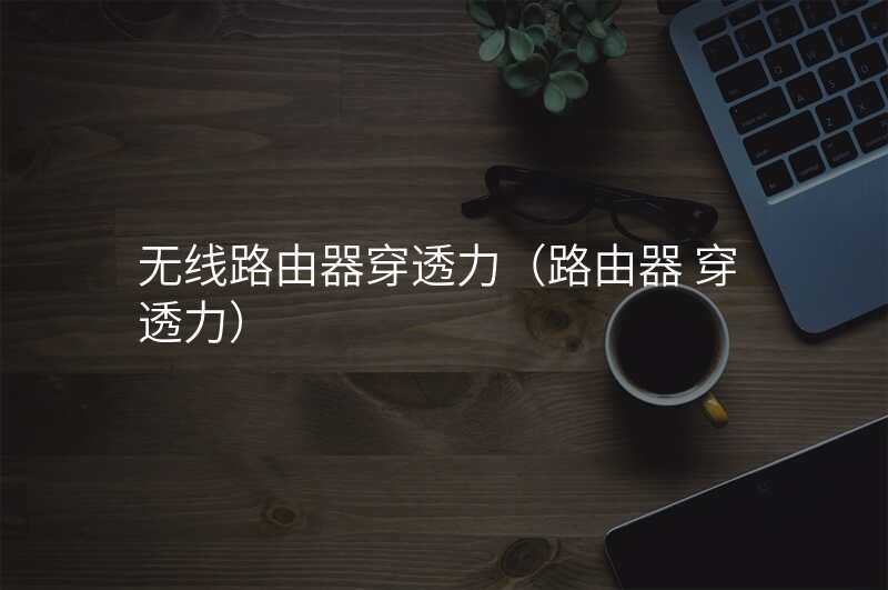 无线路由器穿透力(路由器 穿透力)