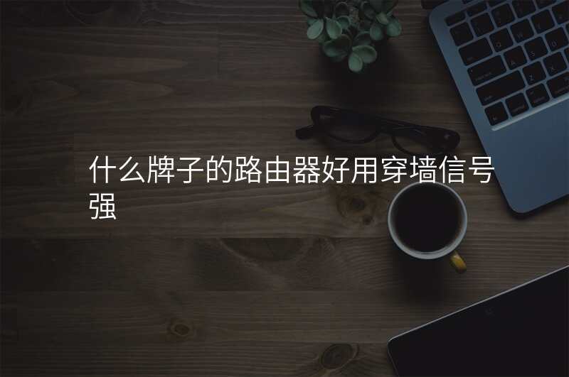 什么牌子的路由器好用穿墙信号强