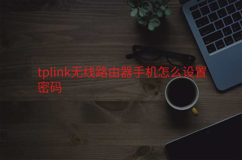 tplink无线路由器手机怎么设置密码