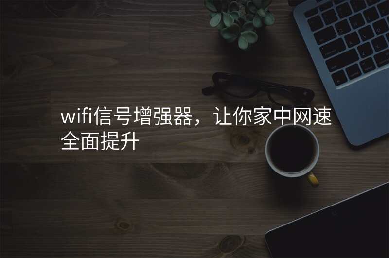 wifi信号增强器,让你家中网速全面提升