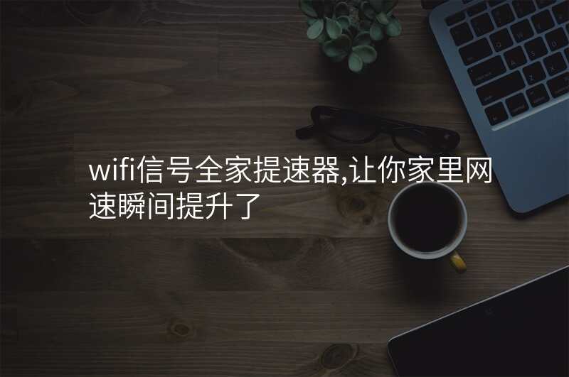 wifi信号全家提速器,让你家里网速瞬间提升了