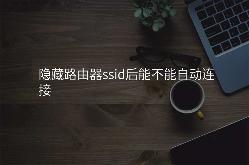 隐藏路由器ssid后能不能自动连接
