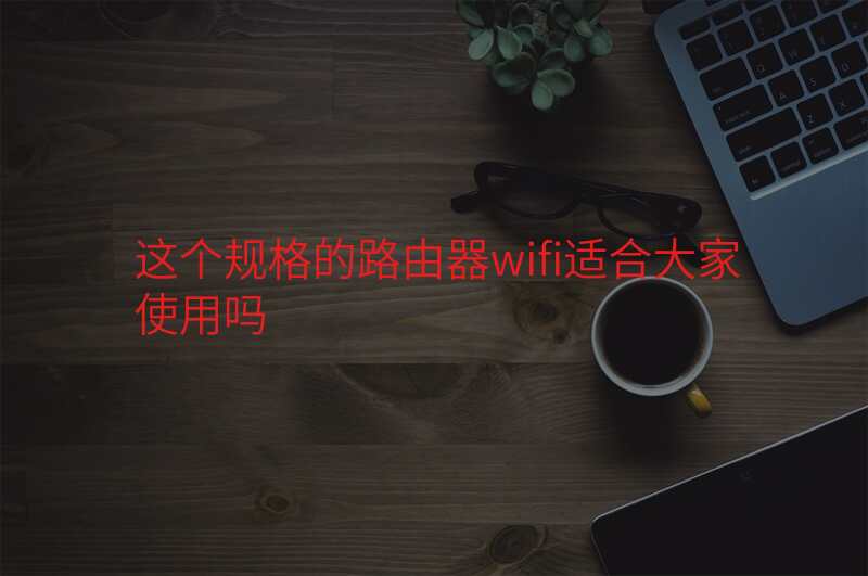 这个规格的路由器wifi适合大家使用吗