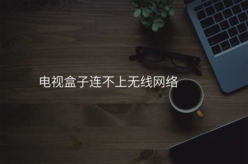 电视盒子连不上无线网络