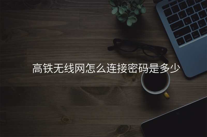 高铁无线网怎么连接密码是多少