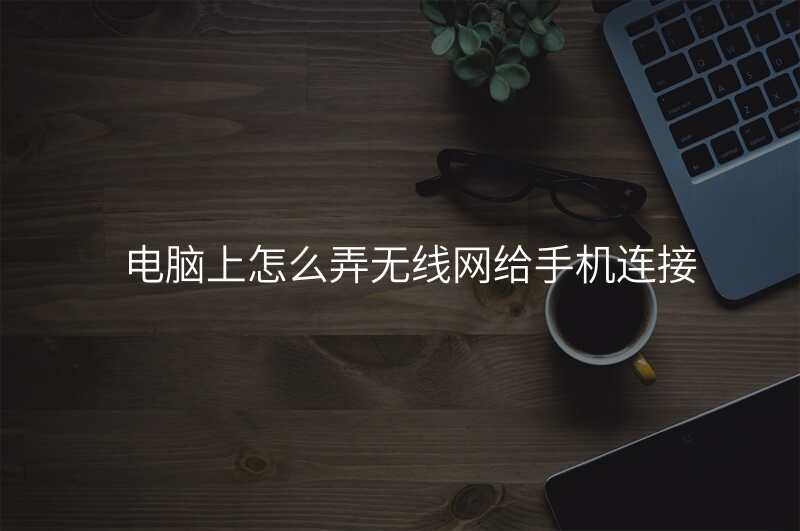 电脑上怎么弄无线网给手机连接