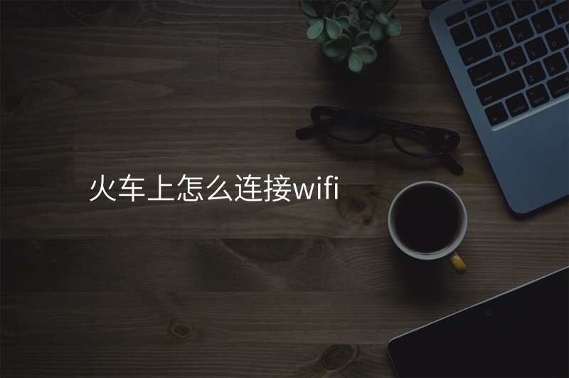 火车上怎么连接wifi