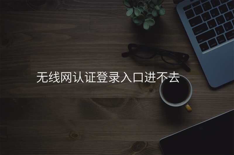 无线网认证登录入口进不去