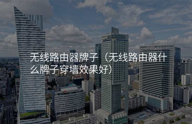 无线路由器牌子(无线路由器什么牌子穿墙效果好)