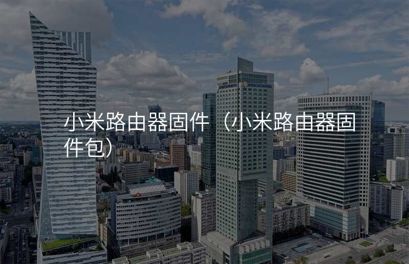 小米路由器固件(小米路由器固件包)