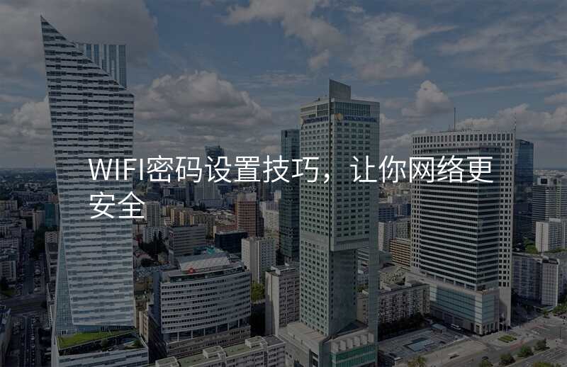 WIFI密码设置技巧,让你网络更安全