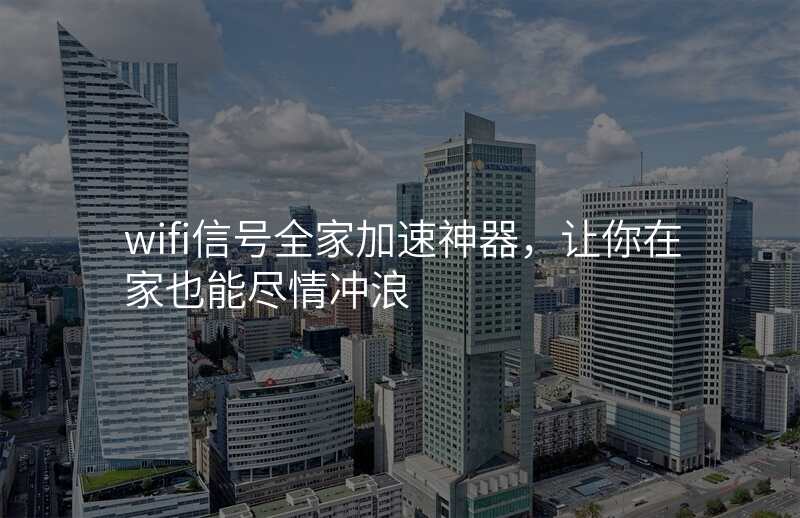 wifi信号全家加速神器,让你在家也能尽情冲浪