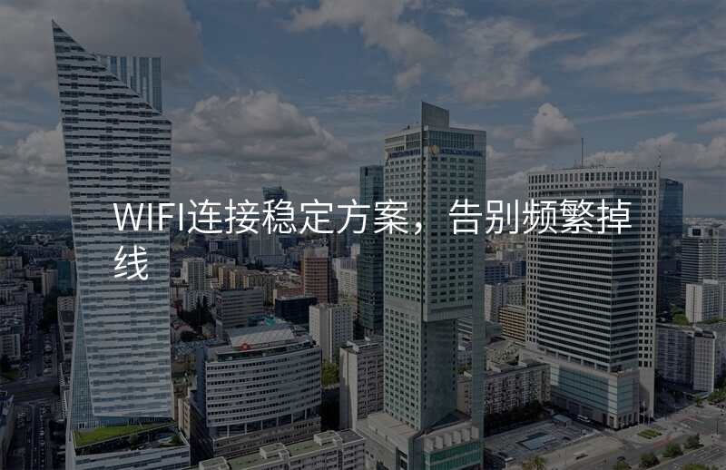WIFI连接稳定方案,告别频繁掉线
