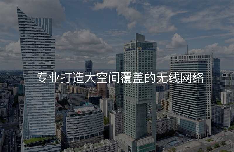 专业打造大空间覆盖的无线网络
