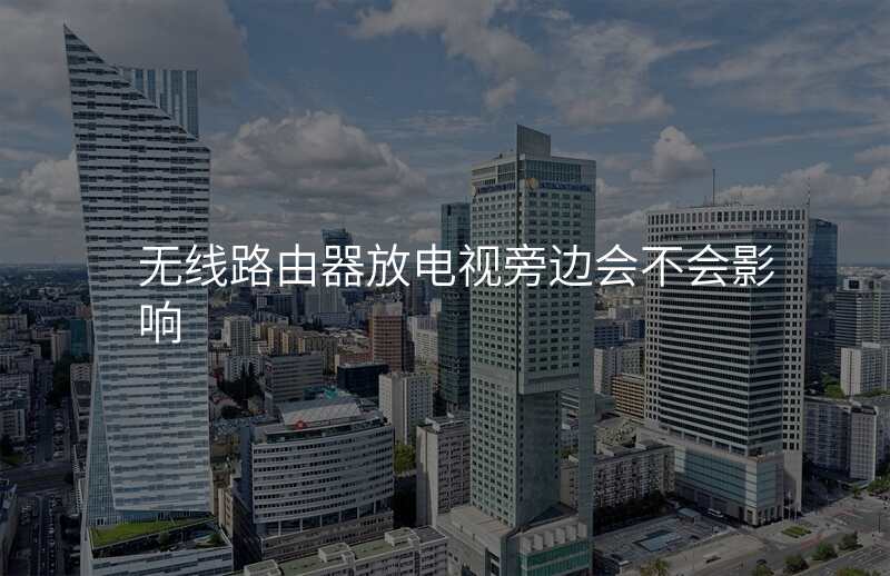 无线路由器放电视旁边会不会影响