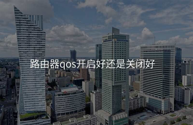 路由器qos开启好还是关闭好