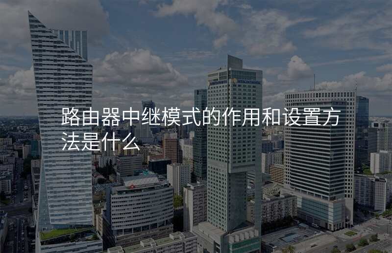 路由器中继模式的作用和设置方法是什么
