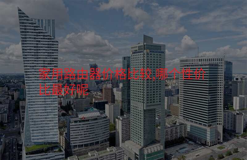 家用路由器价格比较,哪个性价比最好呢