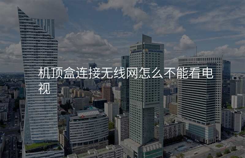 机顶盒连接无线网怎么不能看电视